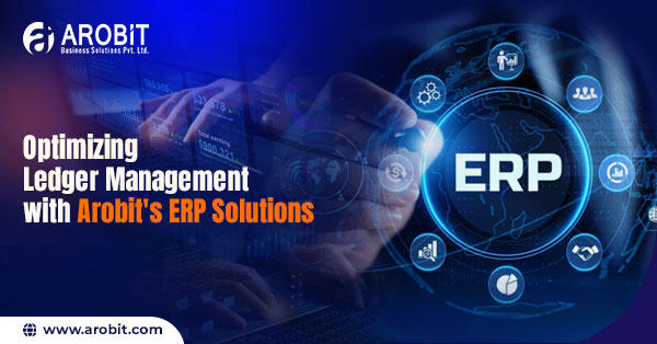 Optimizing Ledger Management with Arobit's ERP Solutions