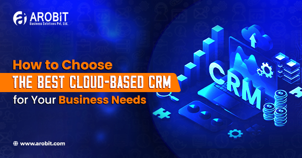How to Choose the Best Cloud-Based CRM for Your Business Needs
